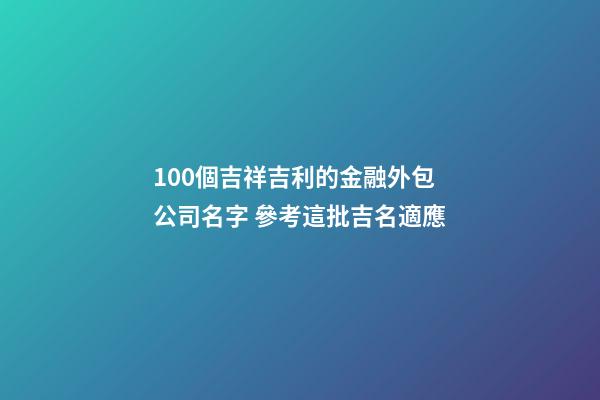100個吉祥吉利的金融外包公司名字 參考這批吉名適應-第1張-公司起名-玄機派